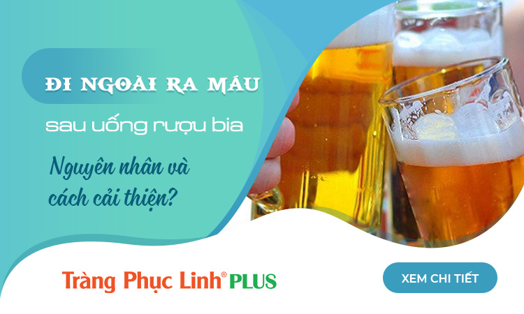 Đi ngoài ra máu sau khi uống rượu bia do đâu? Phải làm gì để cải thiện?