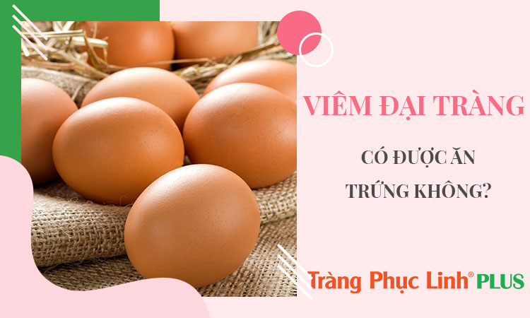 Bị viêm đại tràng có nên ăn trứng không?